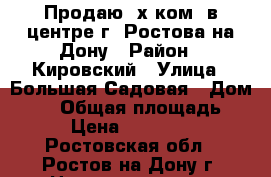 Продаю 3х ком. в центре г. Ростова-на-Дону › Район ­ Кировский › Улица ­ Большая Садовая › Дом ­ 57 › Общая площадь ­ 100 › Цена ­ 8 900 000 - Ростовская обл., Ростов-на-Дону г. Недвижимость » Квартиры продажа   